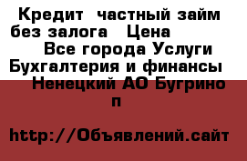 Кредит, частный займ без залога › Цена ­ 3 000 000 - Все города Услуги » Бухгалтерия и финансы   . Ненецкий АО,Бугрино п.